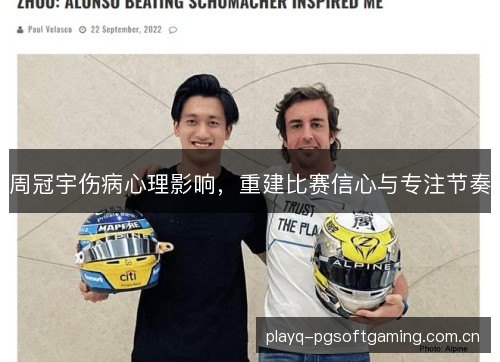 周冠宇伤病心理影响,重建比赛信心与专注节奏 周冠宇伤病心理影响,重建比赛信心与专注节奏